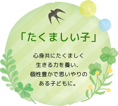 「たくましい子」心身共にたくましく生きる力を養い、個性豊かで思いやりのある子どもに。